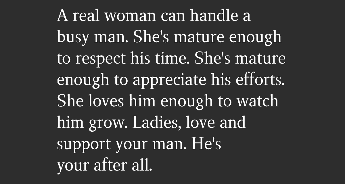 A Real Woman Can Handle A Busy Man. She’s Mature Enough To Respect His Time